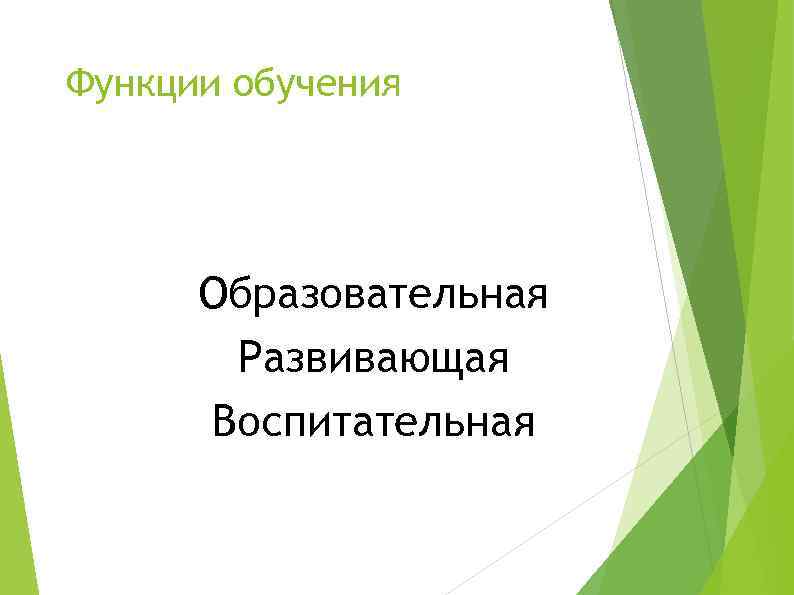 Функции обучения Образовательная Развивающая Воспитательная 