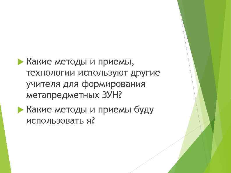  Какие методы и приемы, технологии используют другие учителя для формирования метапредметных ЗУН? Какие