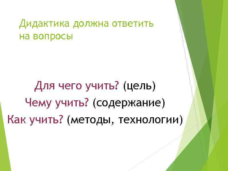 Дидактика должна ответить на вопросы Для чего учить? (цель) Чему учить? (содержание) Как учить?