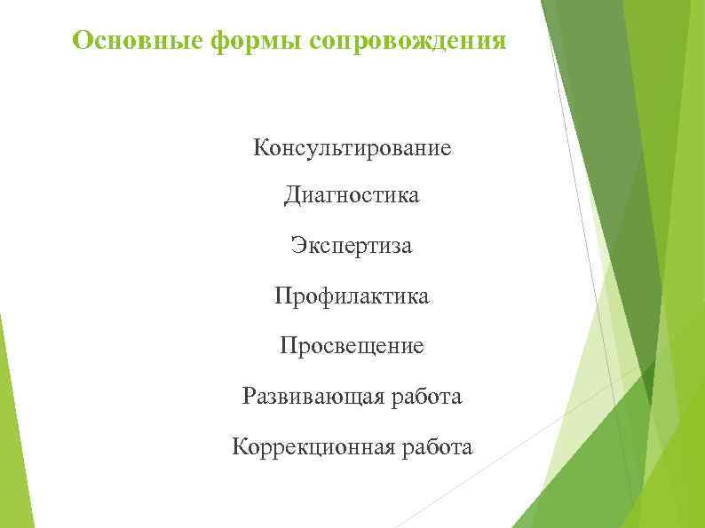 Основные формы сопровождения Консультирование Диагностика Экспертиза Профилактика Просвещение Развивающая работа Коррекционная работа 