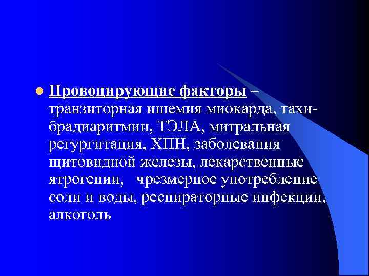 l Провоцирующие факторы – транзиторная ишемия миокарда, тахи брадиаритмии, ТЭЛА, митральная регургитация, ХПН, заболевания