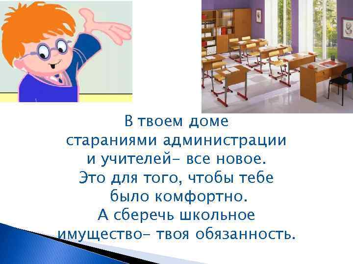 В твоем доме стараниями администрации и учителей- все новое. Это для того, чтобы тебе