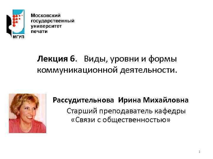 Лекция 6. Виды, уровни и формы коммуникационной деятельности. Рассудительнова Ирина Михайловна Старший преподаватель кафедры