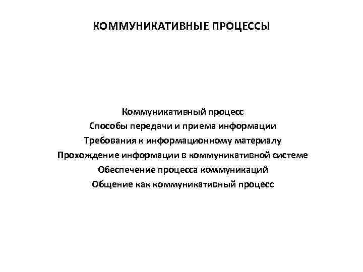 КОММУНИКАТИВНЫЕ ПРОЦЕССЫ Коммуникативный процесс Способы передачи и приема информации Требования к информационному материалу Прохождение