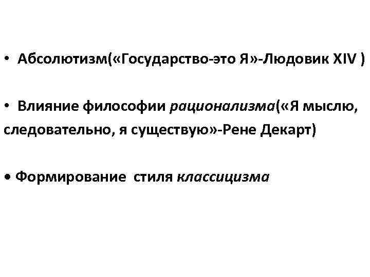  • Абсолютизм( «Государство-это Я» -Людовик ХIV ) • Влияние философии рационализма( «Я мыслю,