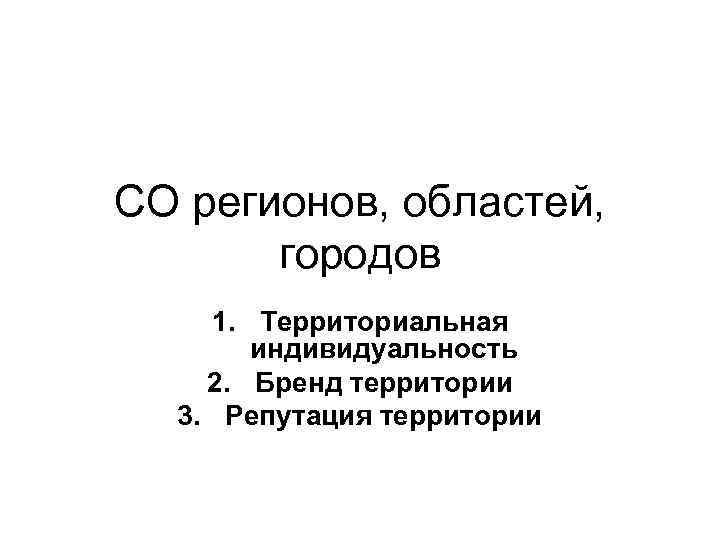 СО регионов, областей, городов 1. Территориальная индивидуальность 2. Бренд территории 3. Репутация территории 