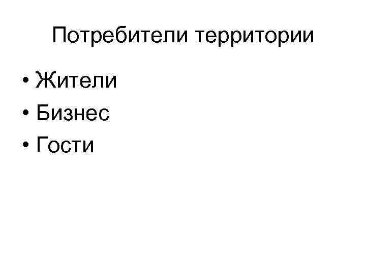 Потребители территории • Жители • Бизнес • Гости 
