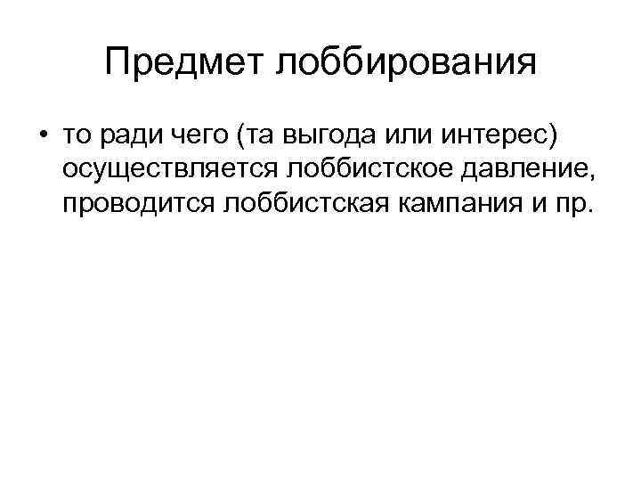 Предмет лоббирования • то ради чего (та выгода или интерес) осуществляется лоббистское давление, проводится