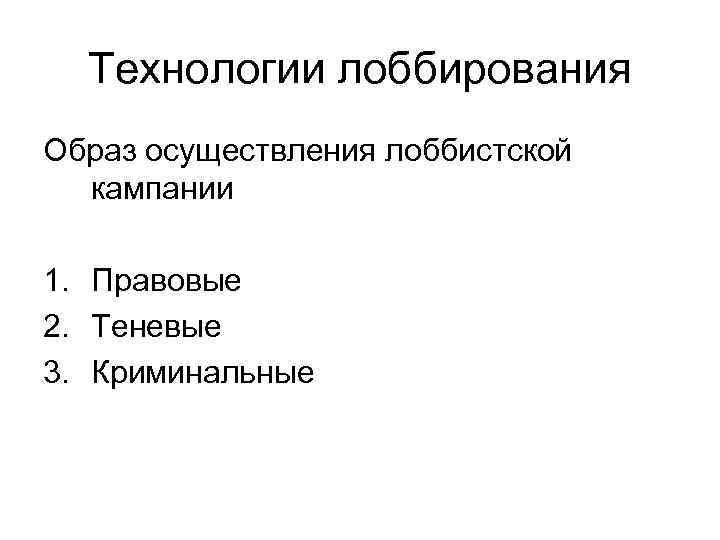 Технологии лоббирования Образ осуществления лоббистской кампании 1. Правовые 2. Теневые 3. Криминальные 