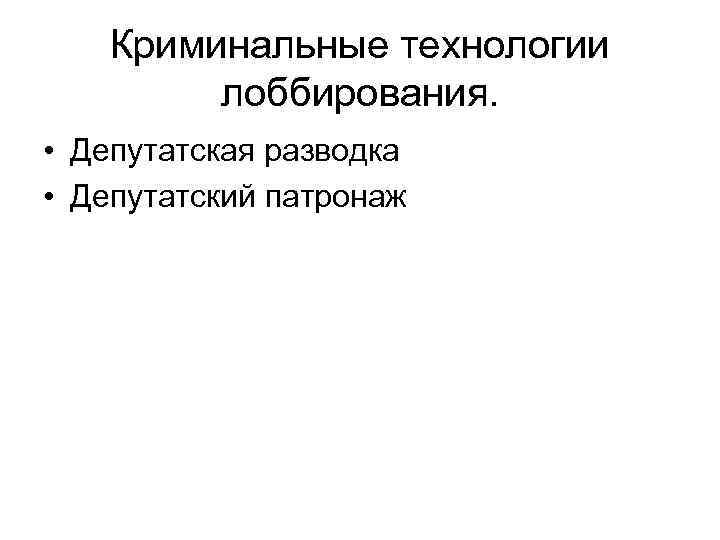 Криминальные технологии лоббирования. • Депутатская разводка • Депутатский патронаж 