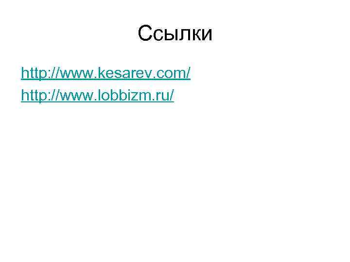 Ссылки http: //www. kesarev. com/ http: //www. lobbizm. ru/ 
