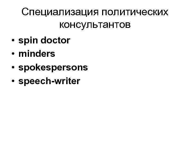 Специализация политических консультантов • • spin doctor minders spokespersons speech-writer 