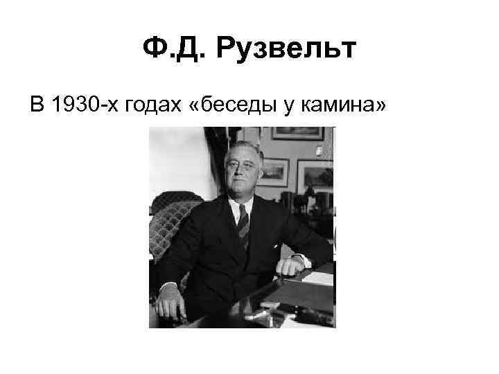 Ф. Д. Рузвельт В 1930 -х годах «беседы у камина» 