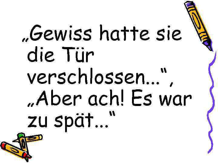 „Gewiss hatte sie die Tür verschlossen. . . “, „Aber ach! Es war zu