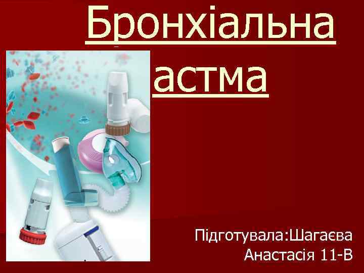 Бронхіальна астма Підготувала: Шагаєва Анастасія 11 -В 