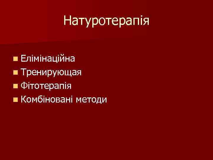 Натуротерапія n Елімінаційна n Тренирующая n Фітотерапія n Комбіновані методи 