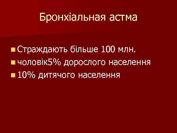 Бронхіальная астма n Страждають більше 100 млн. n чоловік 5% дорослого населення n 10%