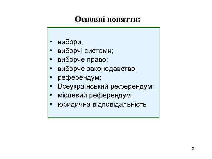 Основні поняття: • • вибори; виборчі системи; виборче право; виборче законодавство; референдум; Всеукраїнський референдум;