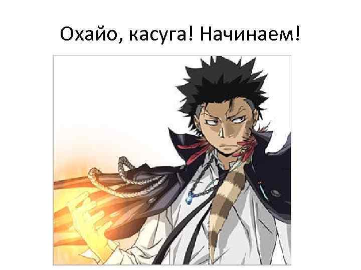 Охайо, касуга! Начинаем! 