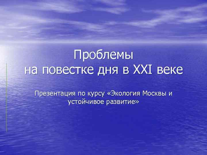 Проблемы на повестке дня в XXI веке Презентация по курсу «Экология Москвы и устойчивое