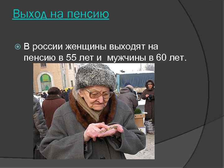 Выход на пенсию В россии женщины выходят на пенсию в 55 лет и мужчины