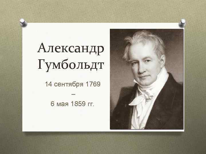 Александр Гумбольдт 14 сентября 1769 – 6 мая 1859 гг. 