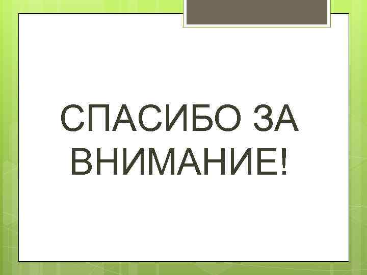 СПАСИБО ЗА ВНИМАНИЕ! 