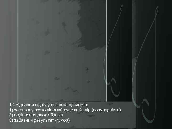 12. Єднання відразу декілька прийомів: 1) за основу взятo відомий художній твір (популярність); 2)