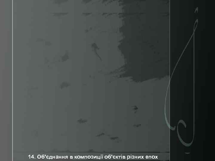  14. Об'єднання в композиції об'єктів різних епох 