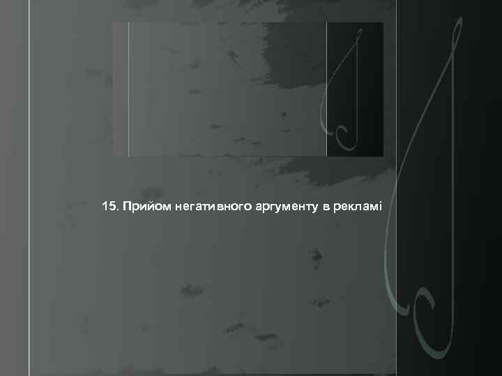 15. Прийом негативного аргументу в рекламі 