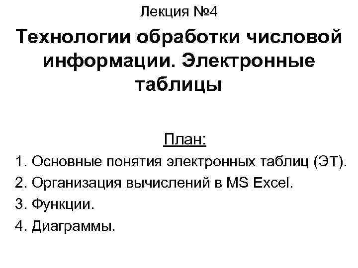 Лекция № 4 Технологии обработки числовой информации. Электронные таблицы План: 1. Основные понятия электронных