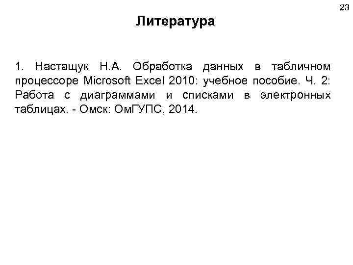 23 Литература 1. Настащук Н. А. Обработка данных в табличном процессоре Microsoft Excel 2010: