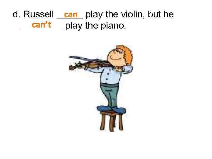 d. Russell _____ play the violin, but he ____ play the piano. 