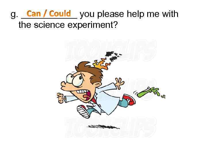 g. ______ you please help me with the science experiment? 