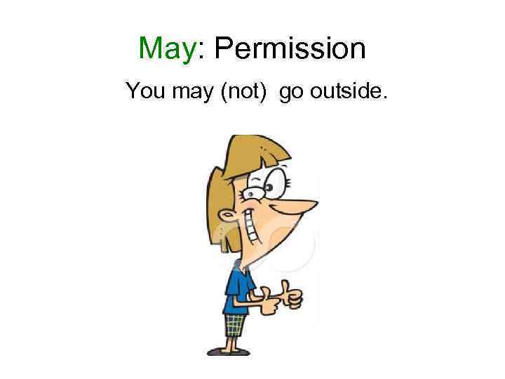 May: Permission You may (not) go outside. 