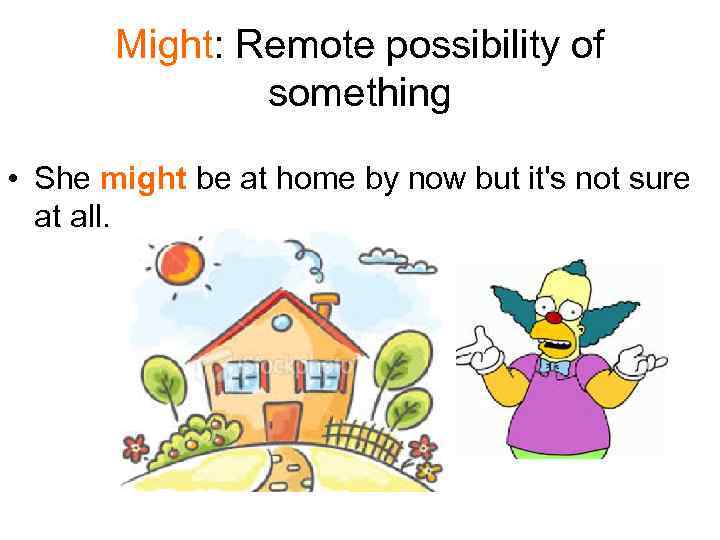 Might: Remote possibility of something • She might be at home by now but