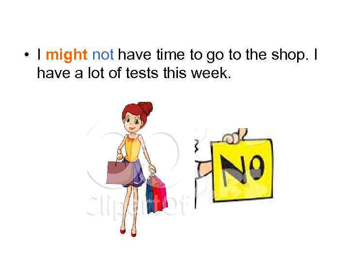  • I might not have time to go to the shop. I have