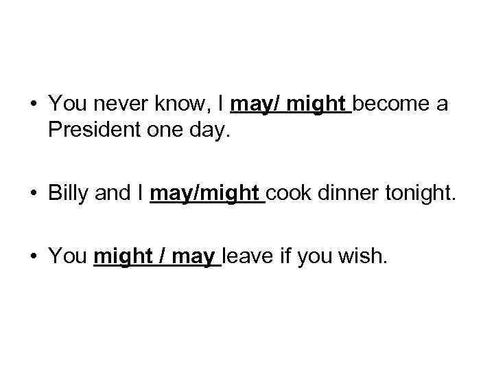  • You never know, I may/ might become a President one day. •