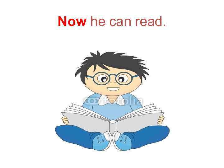 Now he can read. 