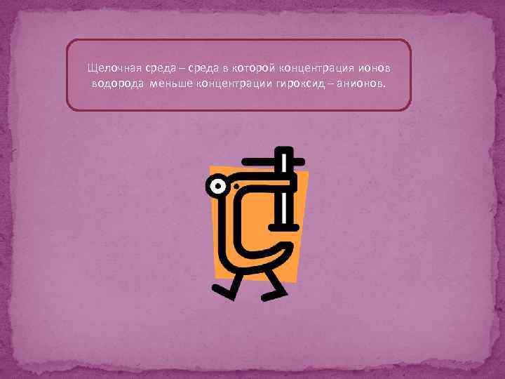 Щелочная среда – среда в которой концентрация ионов водорода меньше концентрации гироксид – анионов.