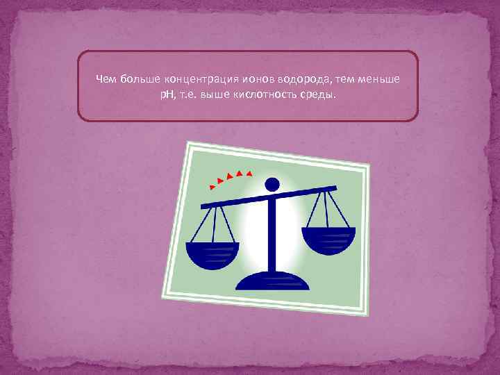Чем больше концентрация ионов водорода, тем меньше p. H, т. е. выше кислотность среды.