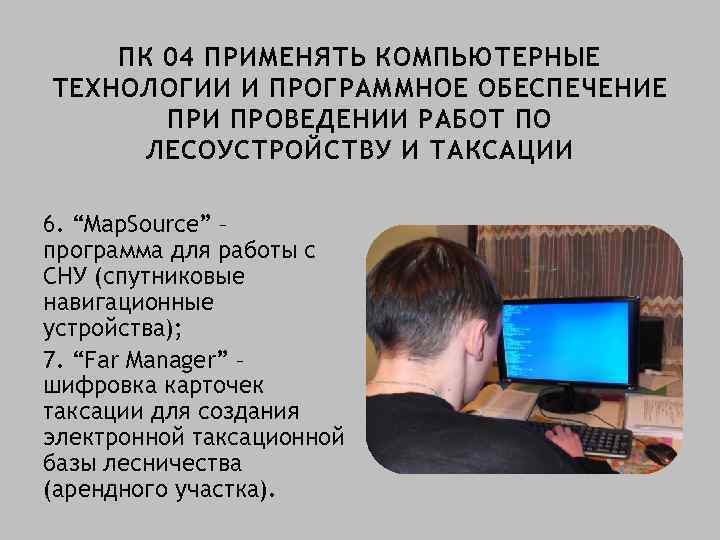 ПК 04 ПРИМЕНЯТЬ КОМПЬЮТЕРНЫЕ ТЕХНОЛОГИИ И ПРОГРАММНОЕ ОБЕСПЕЧЕНИЕ ПРИ ПРОВЕДЕНИИ РАБОТ ПО ЛЕСОУСТРОЙСТВУ И