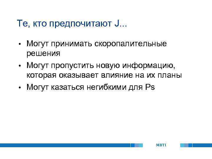 Те, кто предпочитают J. . . Могут принимать скоропалительные решения • Могут пропустить новую
