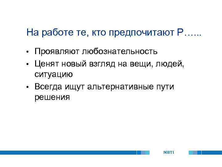 На работе те, кто предпочитают P…. . . Проявляют любознательность • Ценят новый взгляд