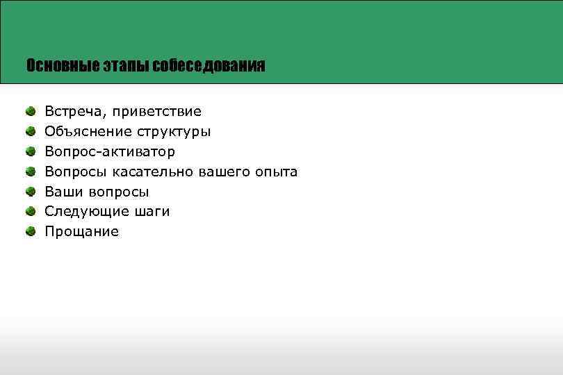 Основные этапы собеседования Встреча, приветствие Объяснение структуры Вопрос-активатор Вопросы касательно вашего опыта Ваши вопросы