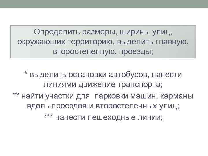 Определить размеры, ширины улиц, окружающих территорию, выделить главную, второстепенную, проезды; * выделить остановки автобусов,