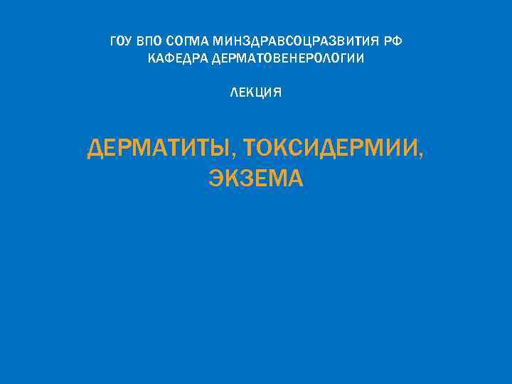 ГОУ ВПО СОГМА МИНЗДРАВСОЦРАЗВИТИЯ РФ КАФЕДРА ДЕРМАТОВЕНЕРОЛОГИИ ЛЕКЦИЯ ДЕРМАТИТЫ, ТОКСИДЕРМИИ, ЭКЗЕМА 