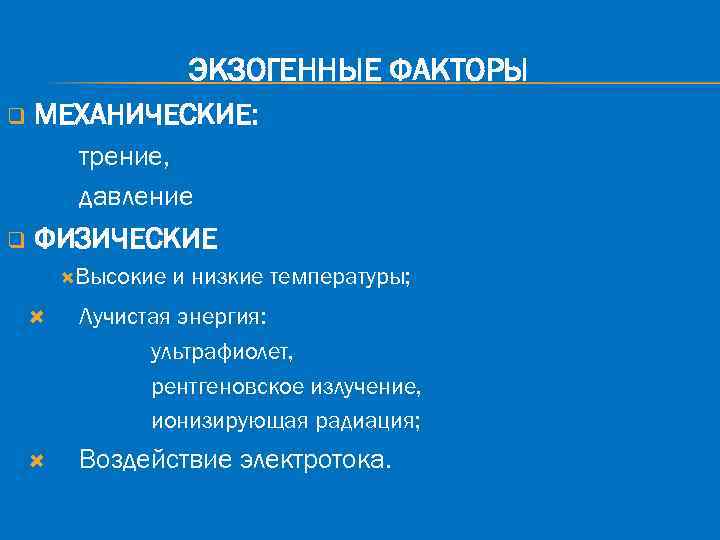 ЭКЗОГЕННЫЕ ФАКТОРЫ q МЕХАНИЧЕСКИЕ: трение, давление q ФИЗИЧЕСКИЕ Высокие и низкие температуры; Лучистая энергия: