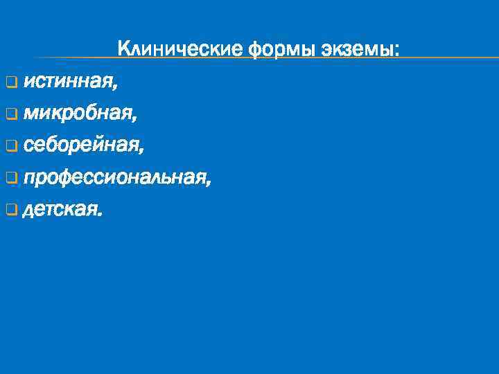 Клинические формы экземы: q истинная, q микробная, q себорейная, q профессиональная, q детская. 