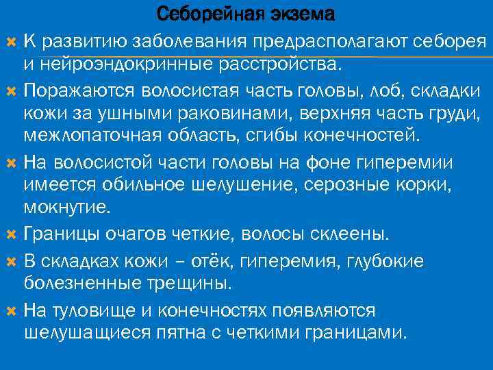 Себорейная экзема К развитию заболевания предрасполагают себорея и нейроэндокринные расстройства. Поражаются волосистая часть головы,